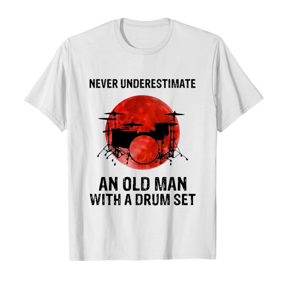 Nice Never Underestimate An Old Man With A Drum Set shirt