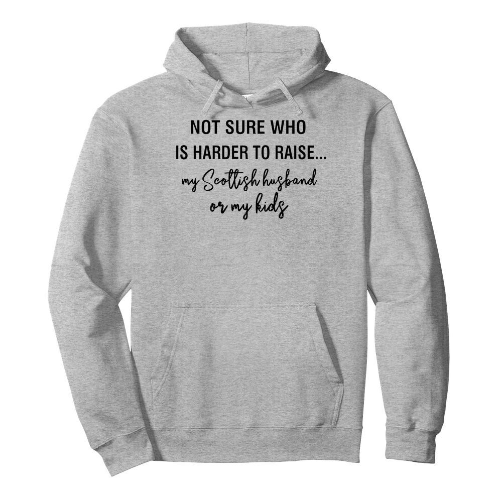 Not sure who is harder to raise my scollish husband or my kids  Unisex Hoodie