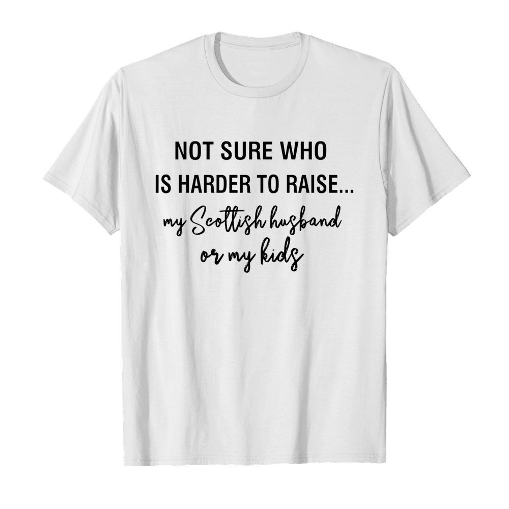 Not sure who is harder to raise my scollish husband or my kids  Classic Men's T-shirt