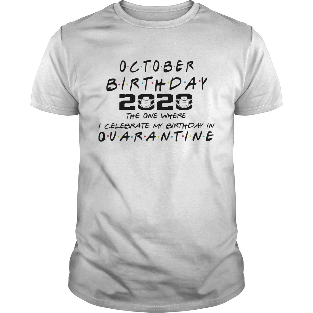 October birthday 2020 the one where i celebrate my birthday in quarantine mask covid19 shirt