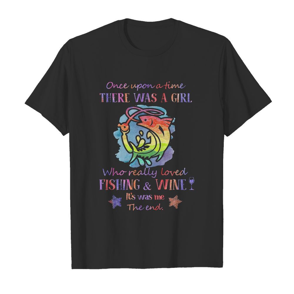 Once upon a time there was a girl who really loved fishing and wine it’s was me the end star shirt