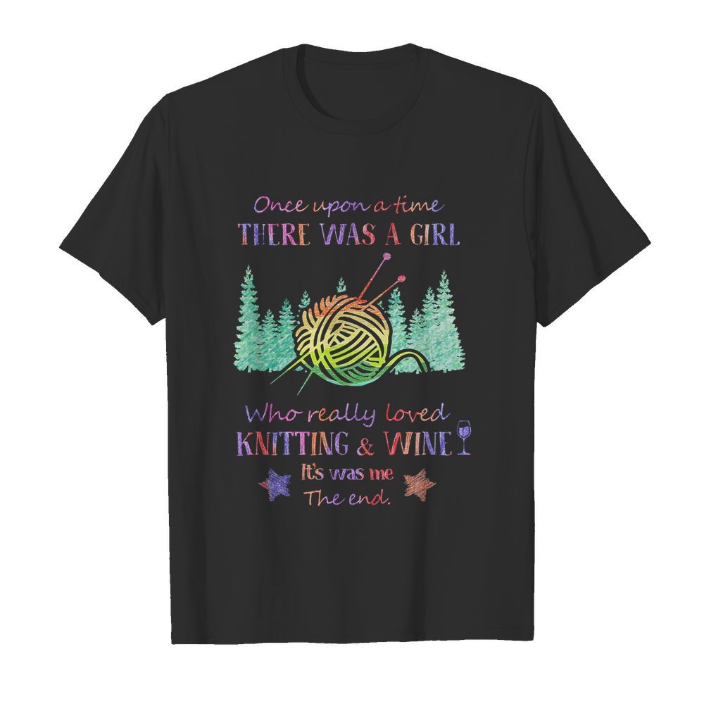 Once upon a time there was a girl who really loved knitting and wine it’s was me the end star shirt