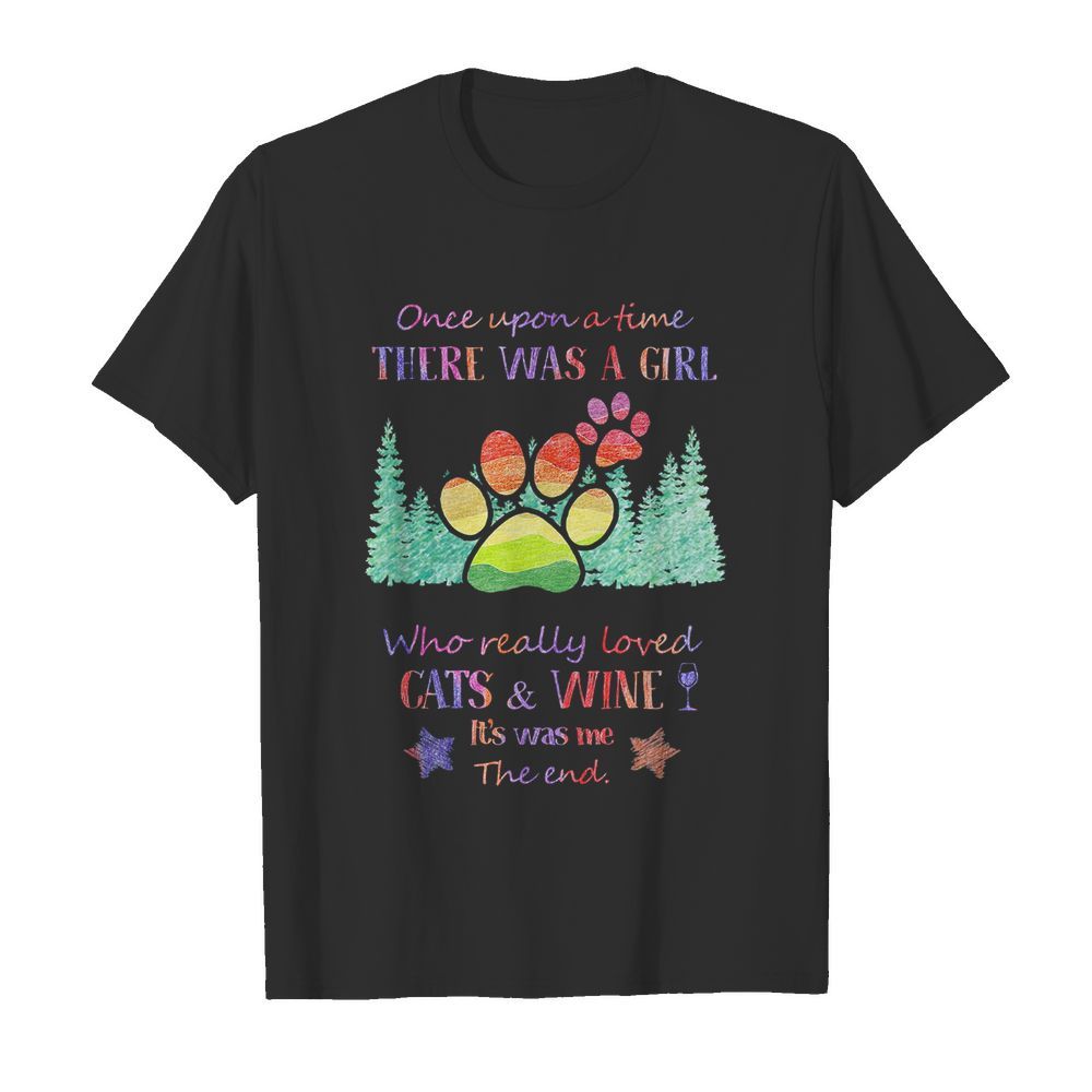 Once upon a time there was a girl who really loved paw cats and wine it’s was me the end star shirt