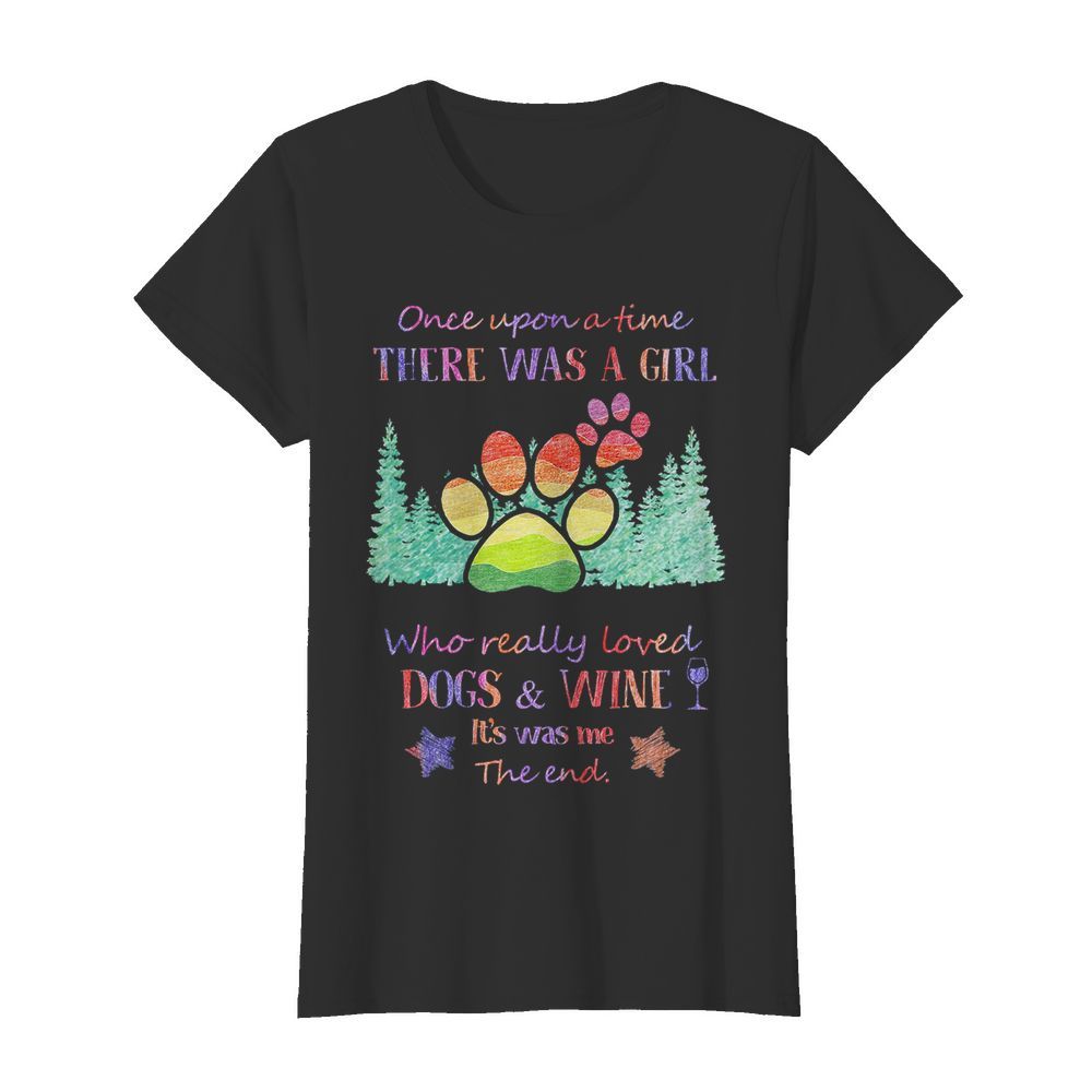 Once upon a time there was a girl who really loved paw dogs and wine it’s was me the end star  Classic Women's T-shirt