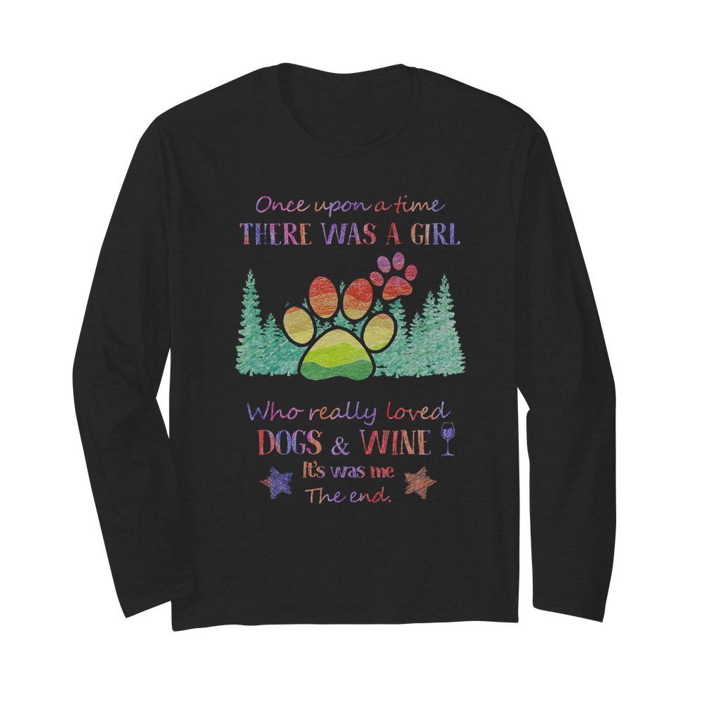 Once upon a time there was a girl who really loved paw dogs and wine it’s was me the end star  Long Sleeved T-shirt 