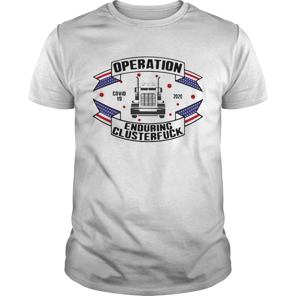 Operations covid 19 trucker 2020 enduring clusterfuck shirt