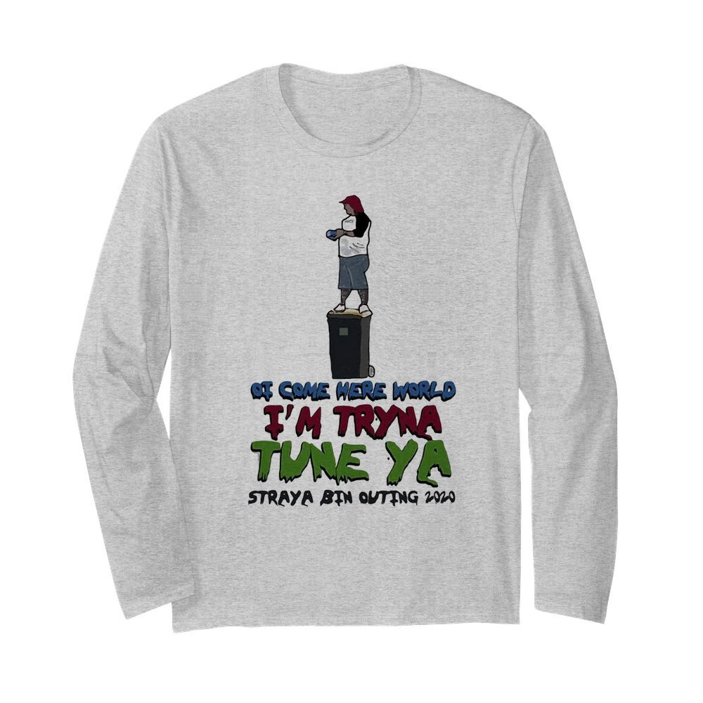 Ot come here world i’m tryna tune ya straya bin outing 2020  Long Sleeved T-shirt 