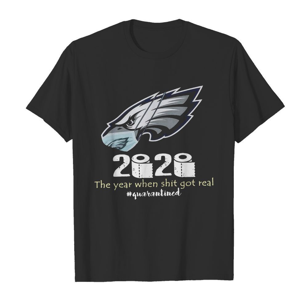 Philadelphia Eagles 2020 The Year When Shit Got Real #Quarantined shirt