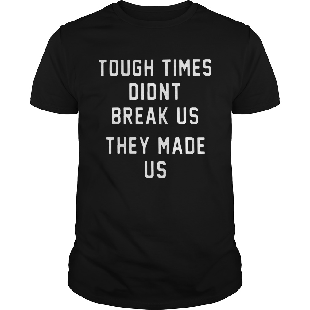 Pittsburgh Steelers Tough Times Didnt Break Us They Made Us shirt