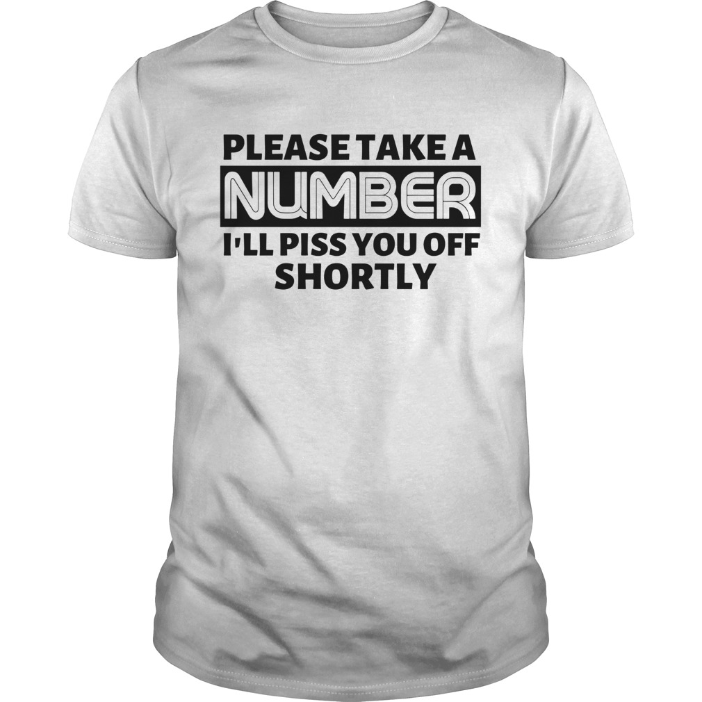 Please Take A Number Ill Piss You Off Shortly shirt