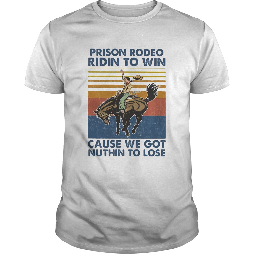 Prison rodeo ridin to win cause we got nuthin to lose horse vintage shirt