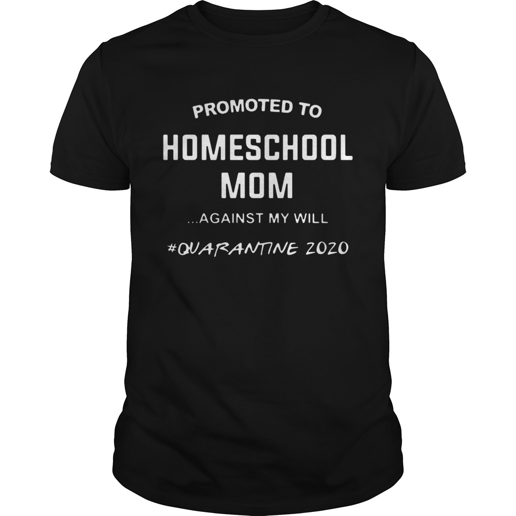 Promoted To Homeschool Mom Against My Will Quarantine 2020 shirt