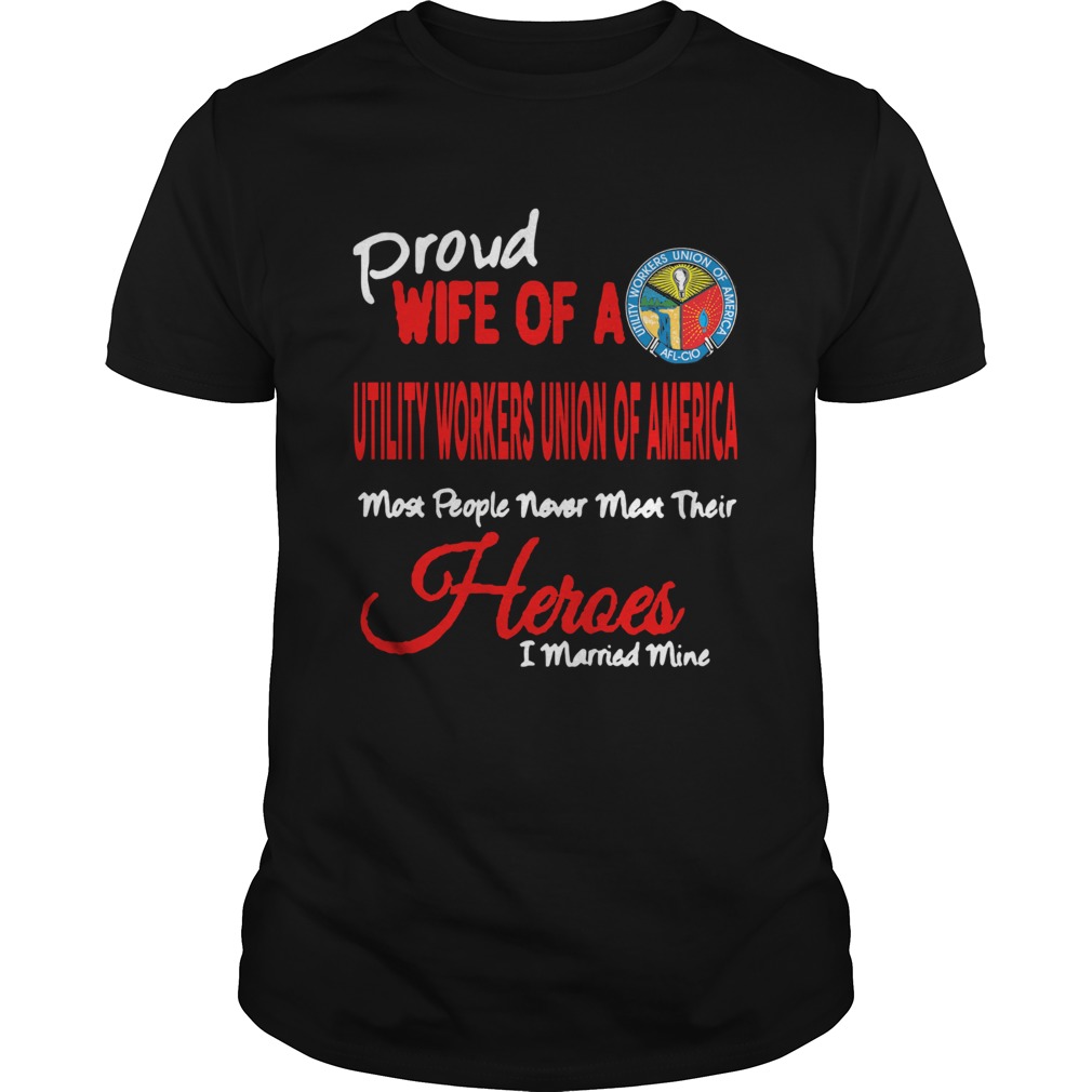 Proud Wife Of A Utility Workers Union Of America Heroes I Married Mine shirt