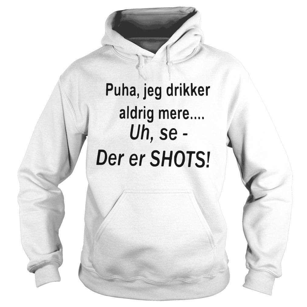 Puha Jeg Drikker Aldrig Mere Uh Se Der Er Shots  Hoodie