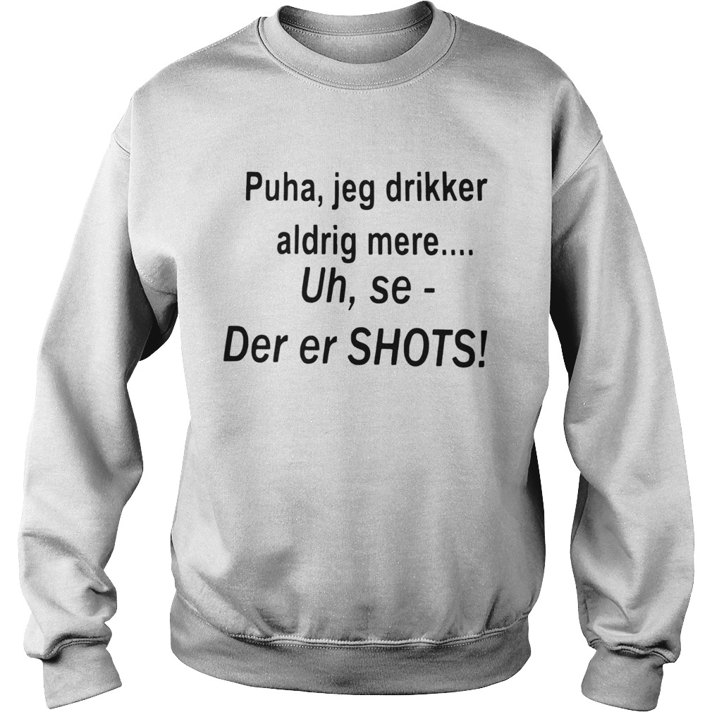 Puha Jeg Drikker Aldrig Mere Uh Se Der Er Shots  Sweatshirt