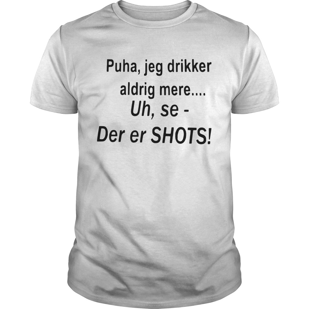 Puha Jeg Drikker Aldrig Mere Uh Se Der Er Shots  Unisex