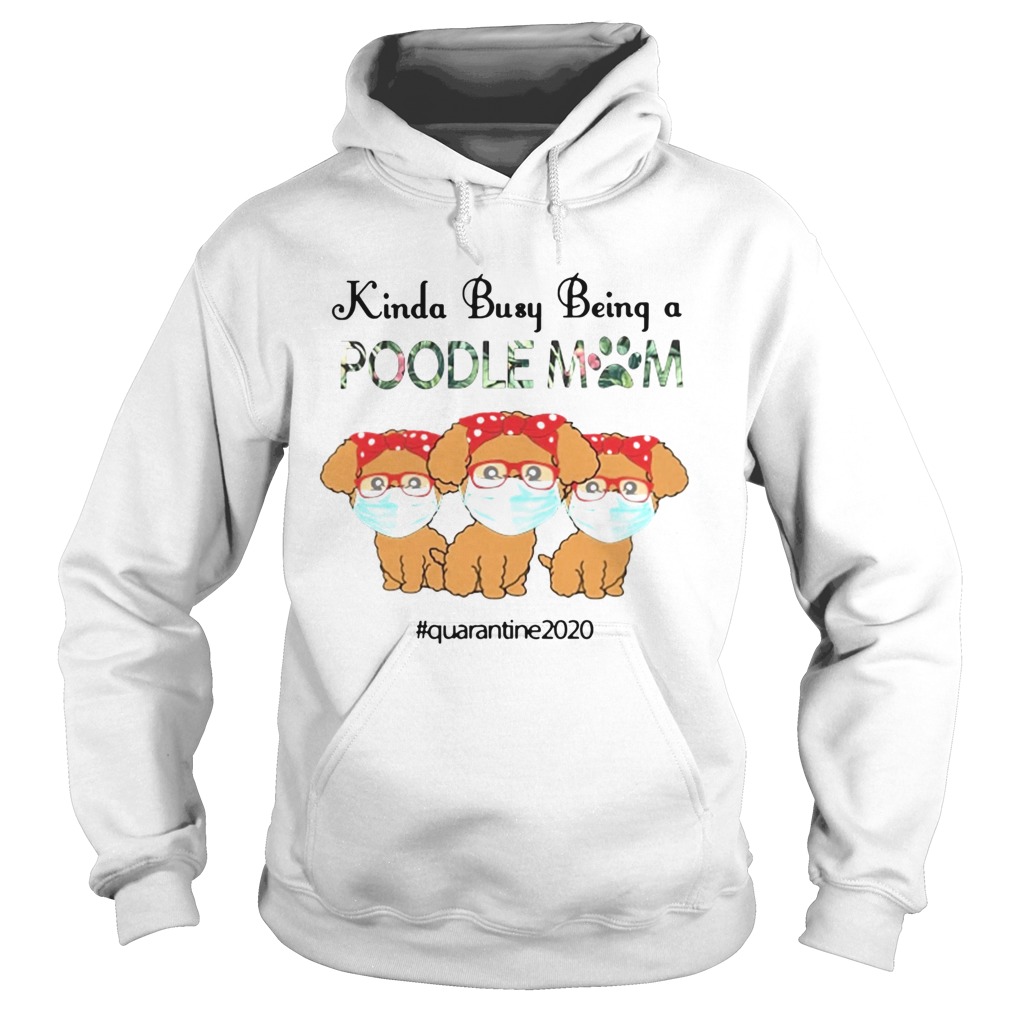 Quarantined 2020 Kinda Busy Being A Poodle Mom Face Mask  Hoodie