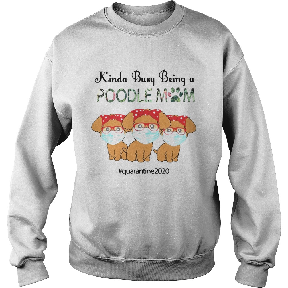 Quarantined 2020 Kinda Busy Being A Poodle Mom Face Mask  Sweatshirt