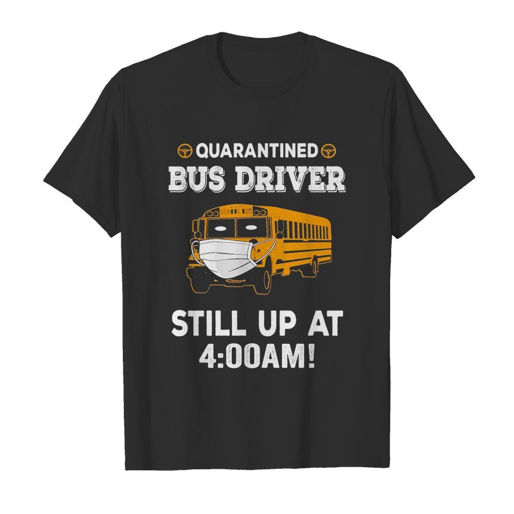 Quarantined bus driver ask still up at 400 am shirt