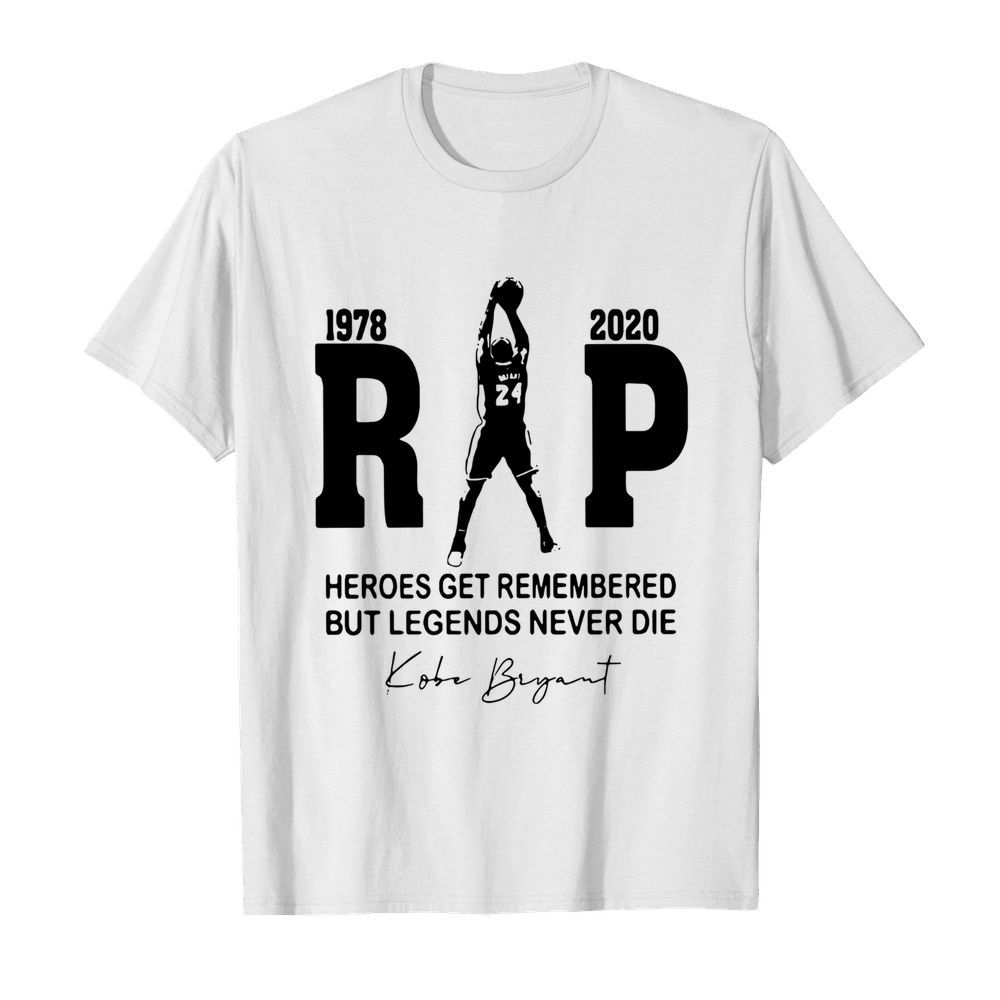 Rip 1978 2020 Heroes Get Remembered But Legends Never Die Kobe Bryant shirt