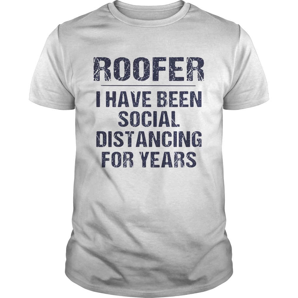 Roofer I have been social distancing for years shirt