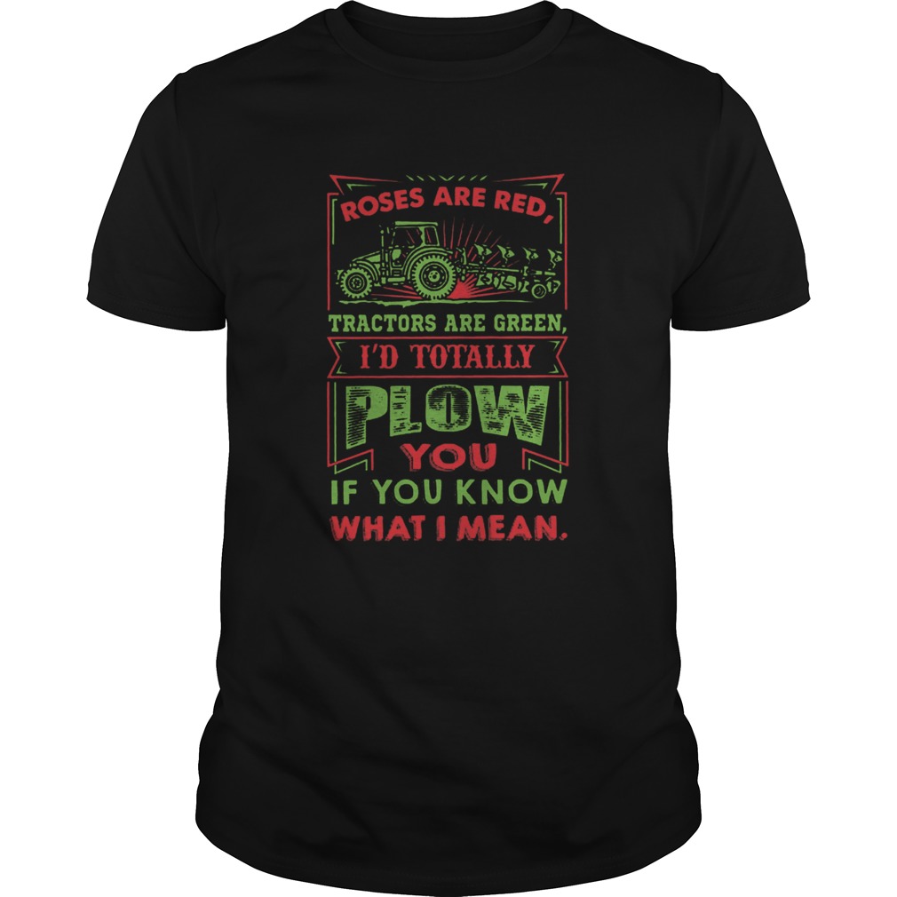 Roses Are Red Tractors Are Green Id Totally Plow You If You Know What I Mean shirt