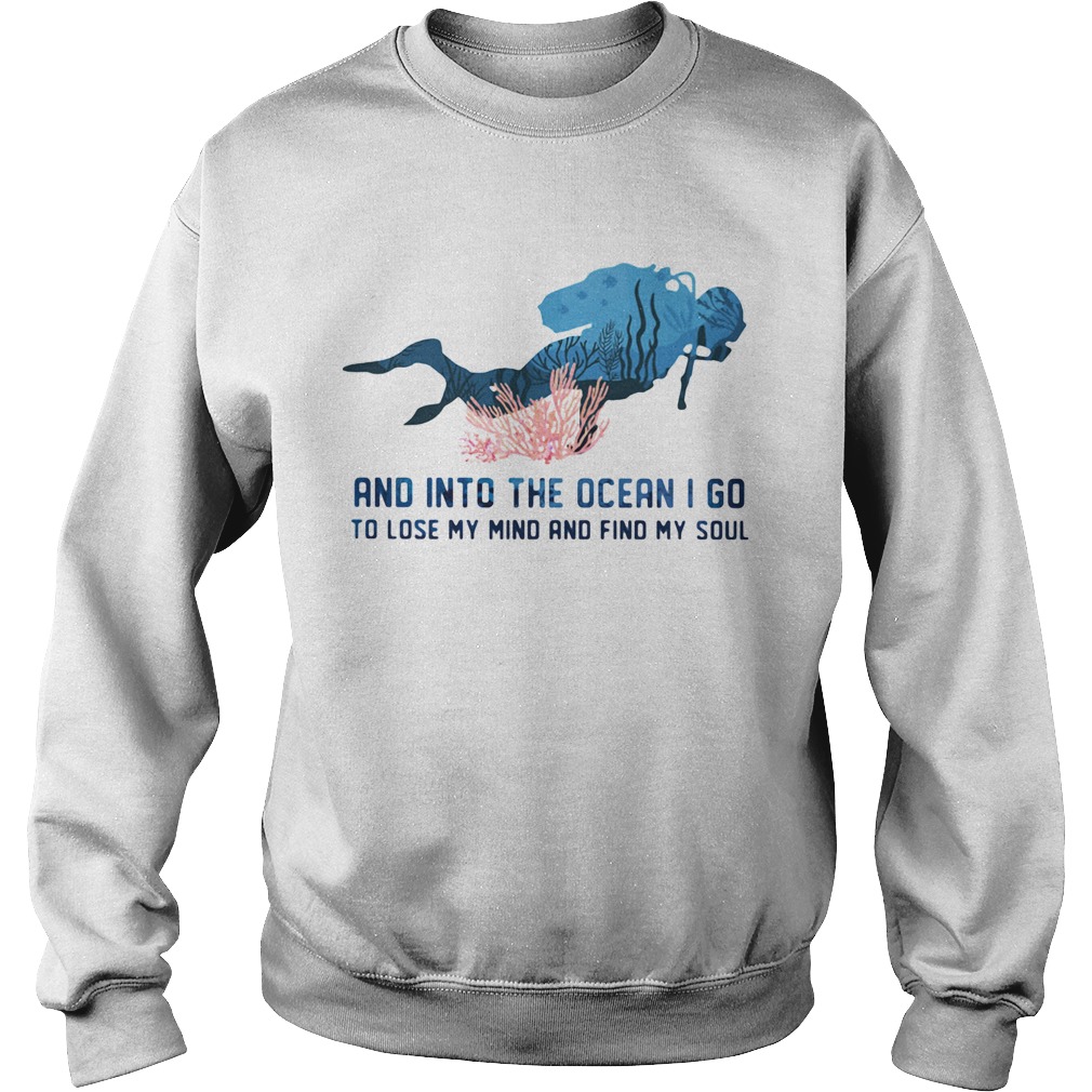 Scuba diving and into the ocean i go to lose my mind and find my soul  Sweatshirt