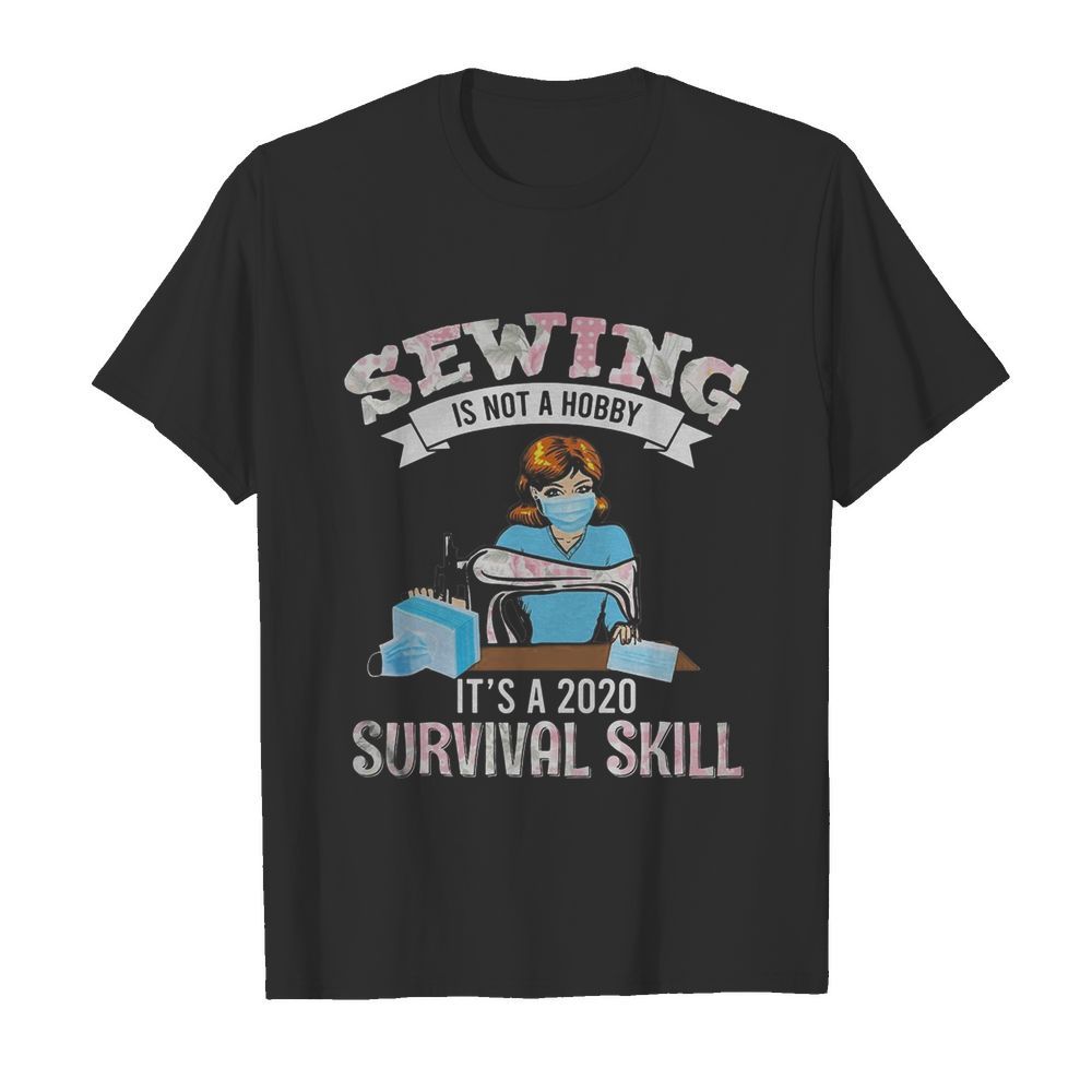 Sewing is not a hobby it’s a 2020 survival skill mask covid-19 shirt