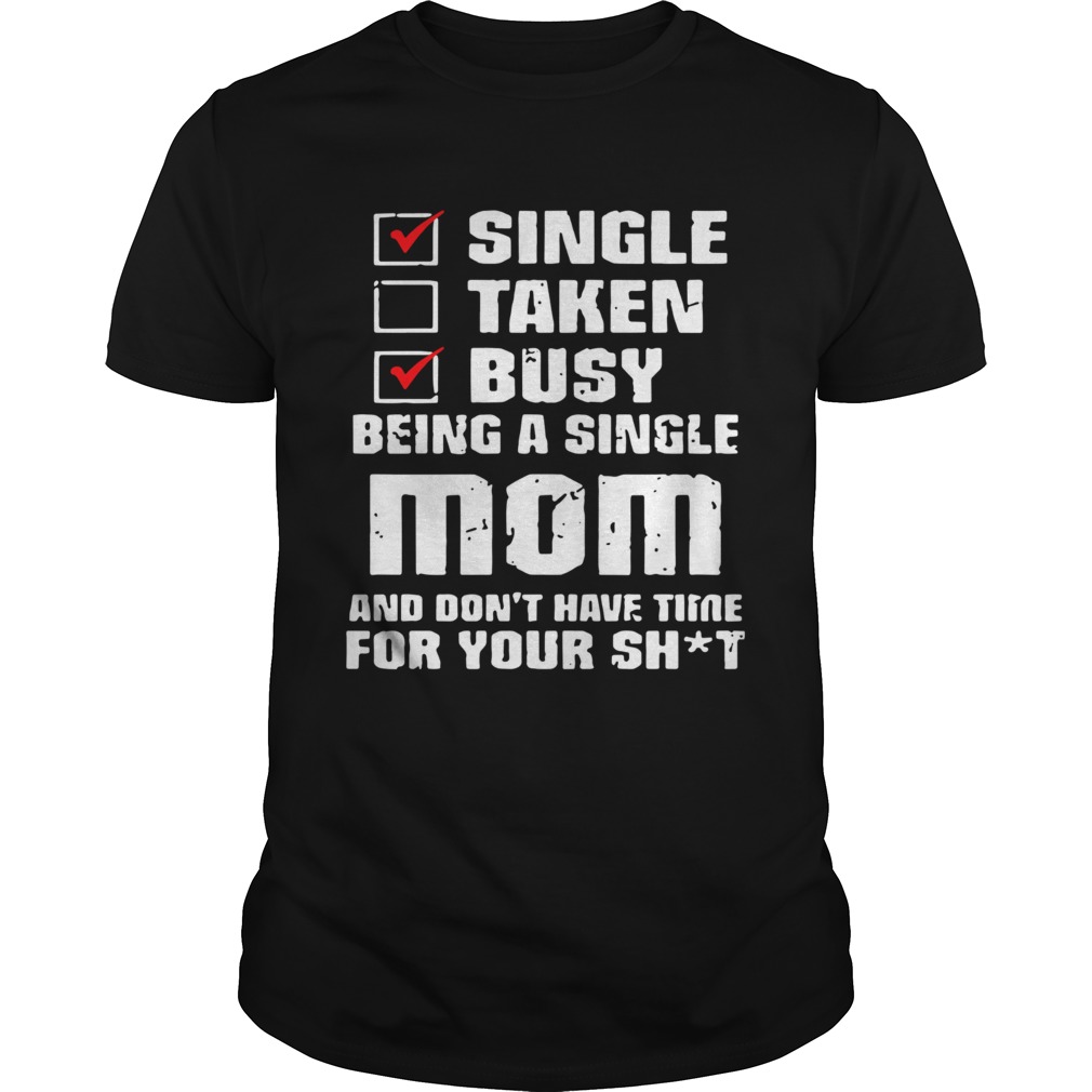 Single Taken Busy Being A Single Mom And Dont Have Time Mother Day shirt