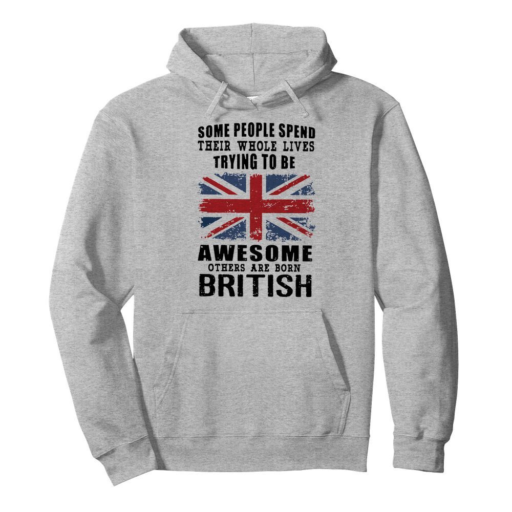 Some People Spend Their Whole Lives Trying To Be Awesome Others Are Born British  Unisex Hoodie