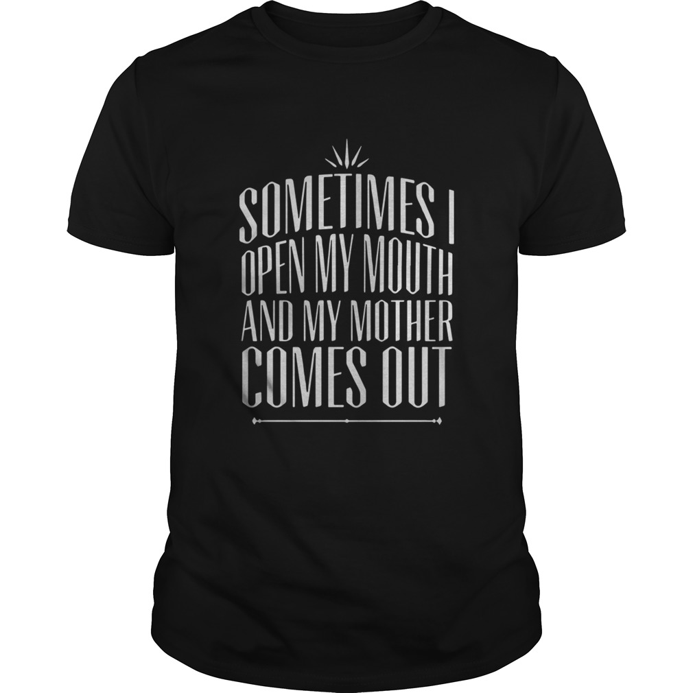 Sometimes I Open My Mouth And My Mother Comes Out shirt