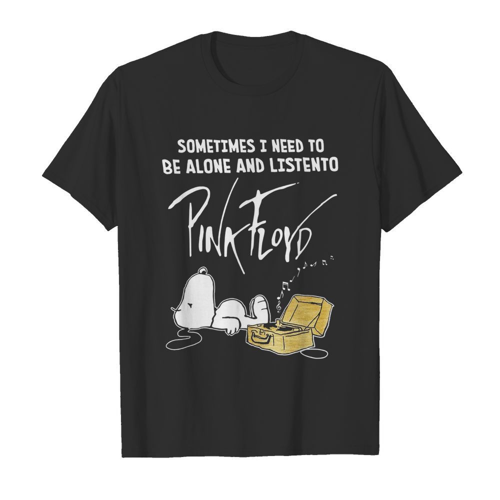 Sometimes Need To Be Alone And Listen To Pink Floyd shirt