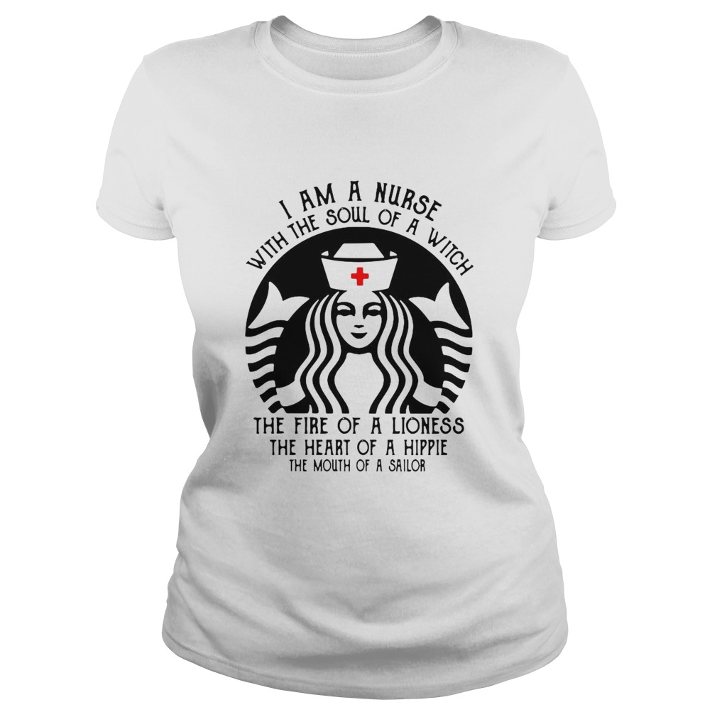 Starbucks Nurse I Am A Nurse With The Soul Of A Witch The Fire Of A Lioness  Classic Ladies