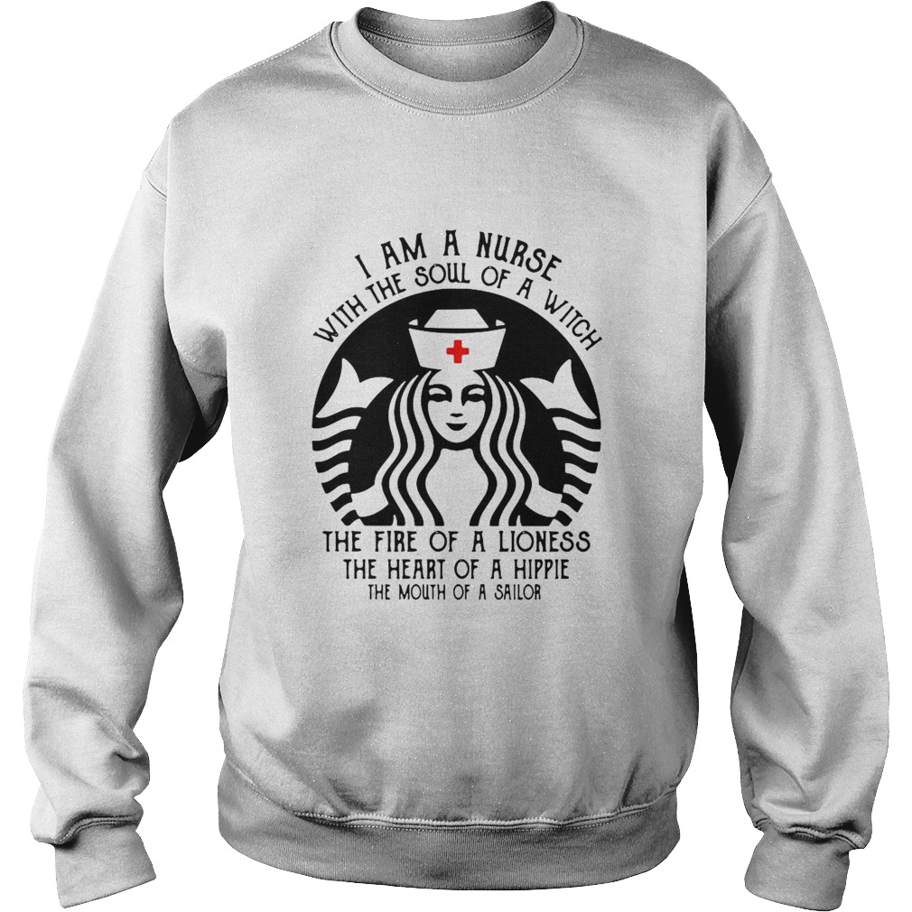 Starbucks Nurse I Am A Nurse With The Soul Of A Witch The Fire Of A Lioness  Sweatshirt