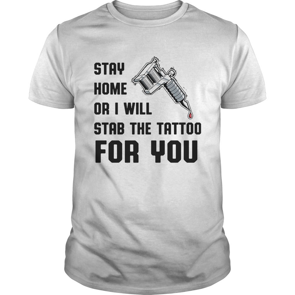 Stay home or I will stab the tattoo for you shirt