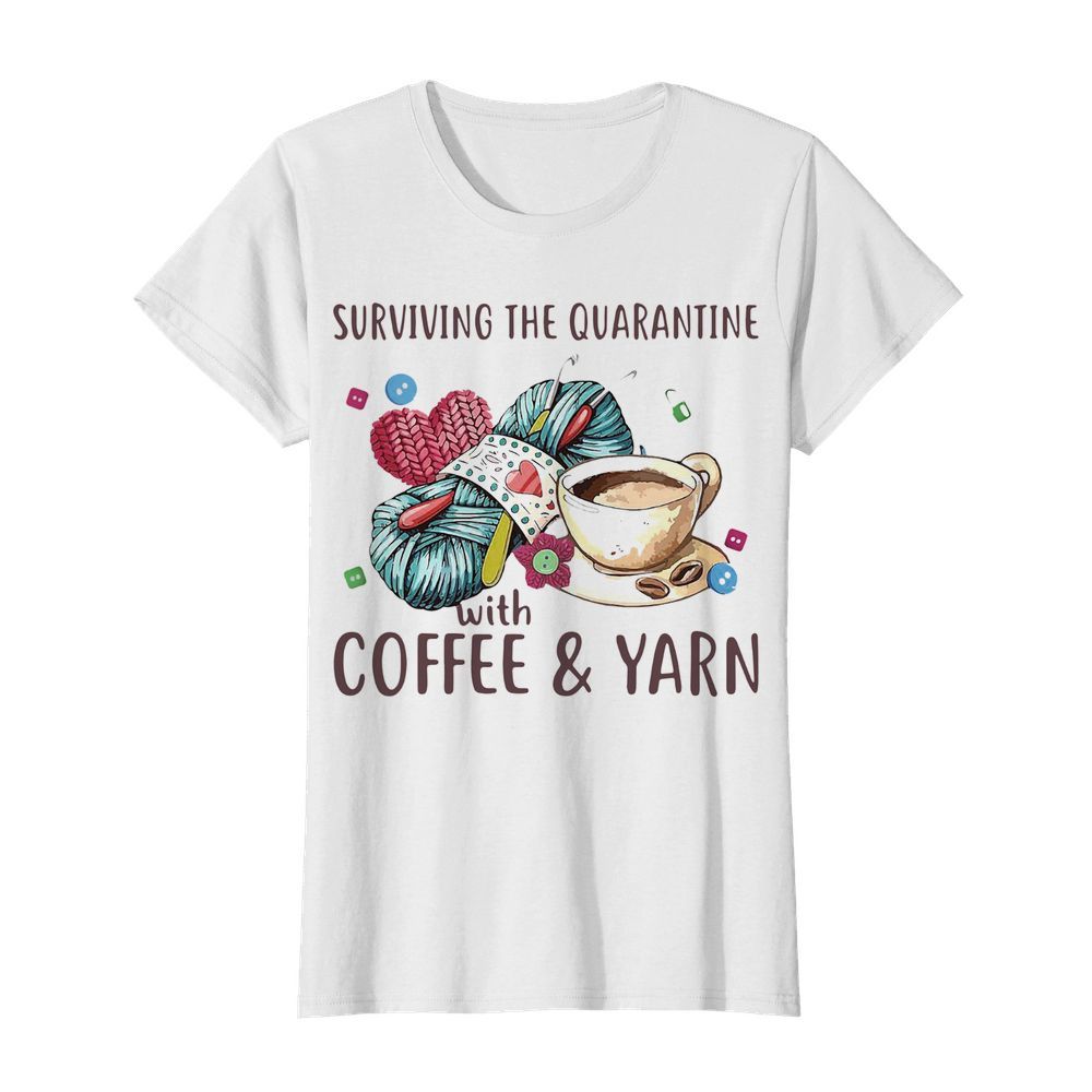 Surviving The Quarantine With Coffee And Yarn  Classic Women's T-shirt