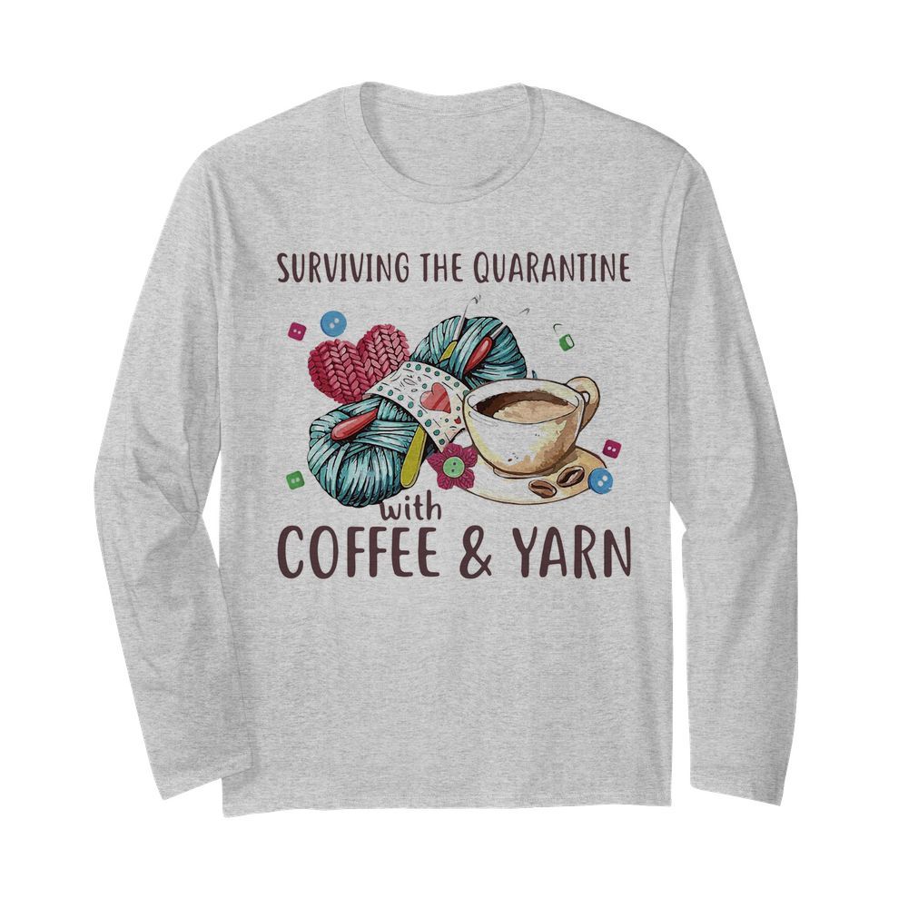 Surviving The Quarantine With Coffee And Yarn  Long Sleeved T-shirt 