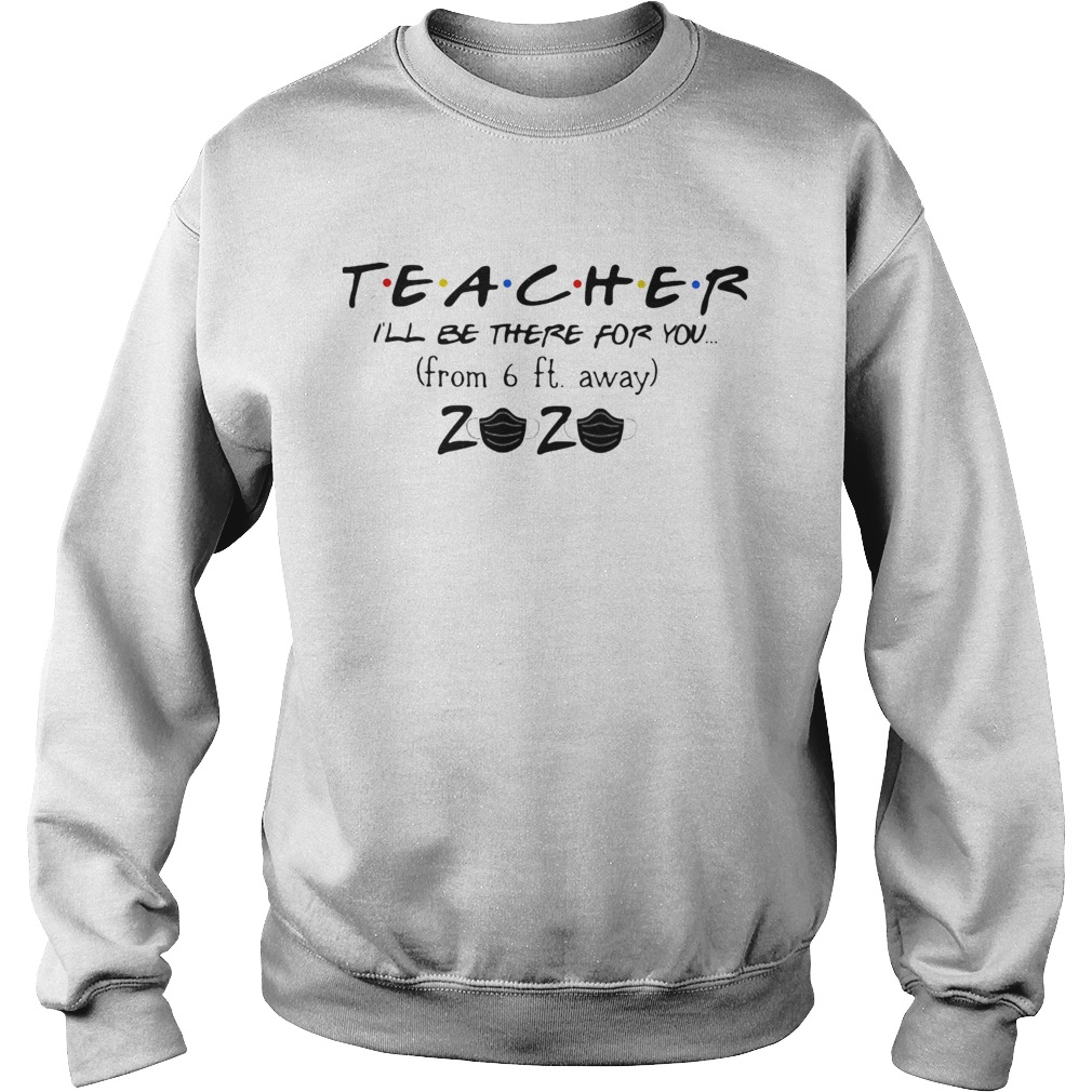 Teacher Ill Be There For You From 6Ft Away 2020 Covid19  Sweatshirt