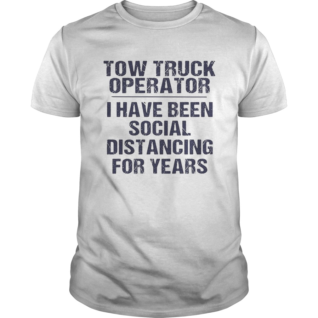 Tow truck operator I have been social distancing for years shirt