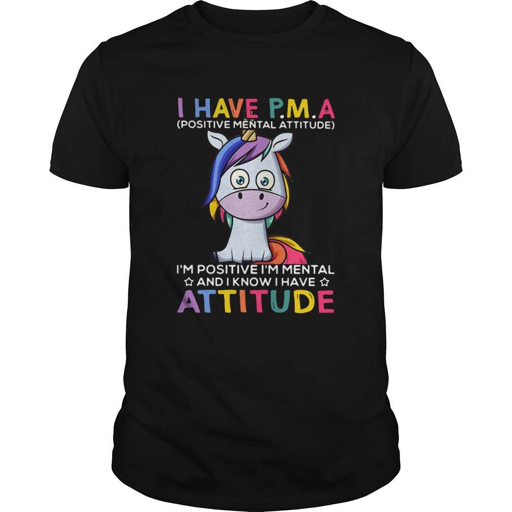 Unicorn I Have PMA Im Positive Im Mental And I Know I Have Attitude shirt