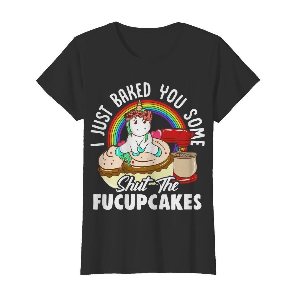 Unicorn I Just Baked You Some Shut The Fucupcakes  Classic Women's T-shirt