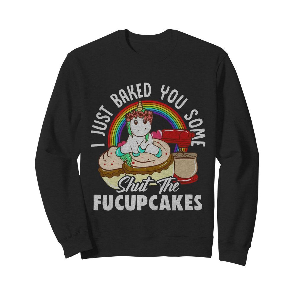 Unicorn I Just Baked You Some Shut The Fucupcakes  Unisex Sweatshirt