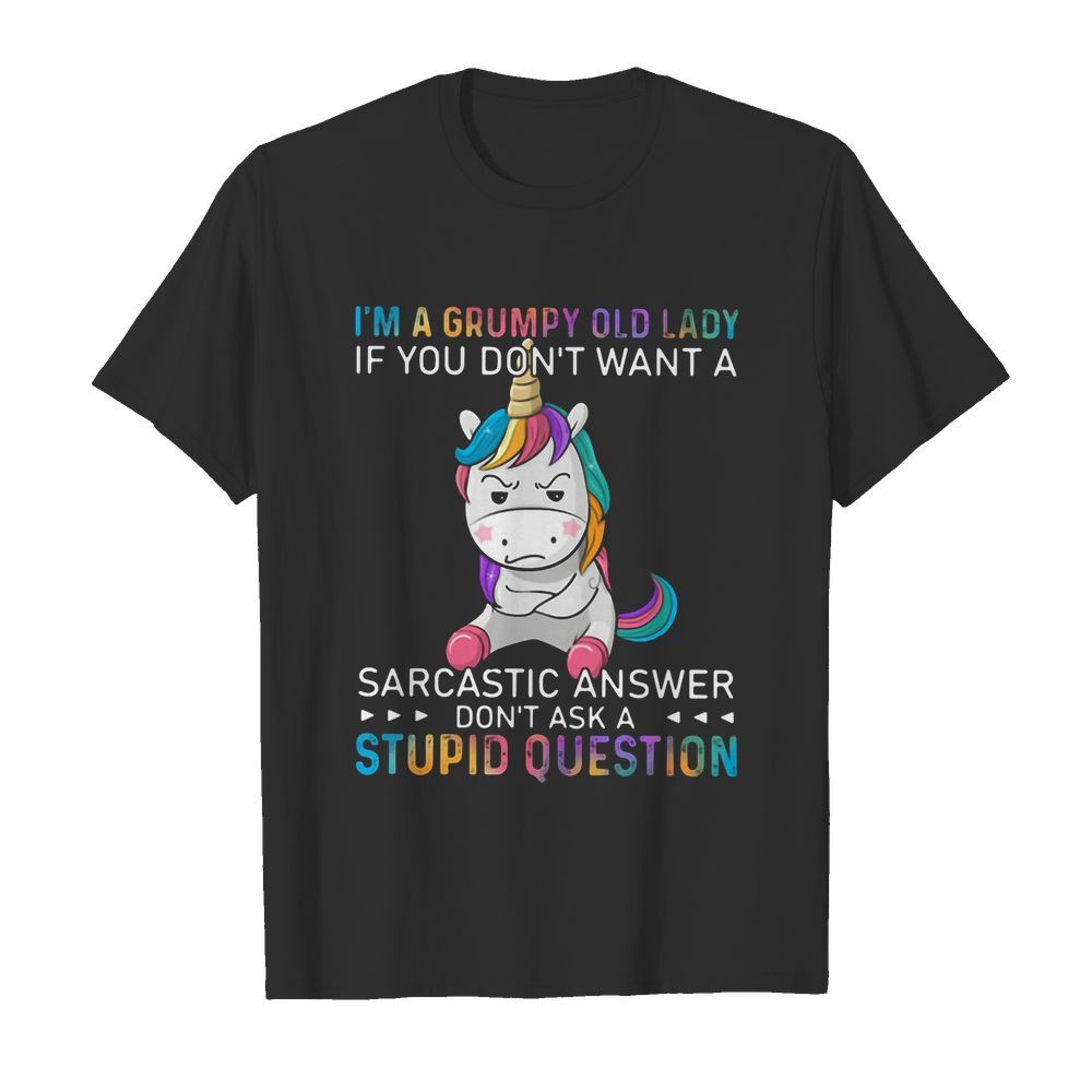 Unicorn I'm A Grumpy Old Lady If You Don't Want A Sarcastic Answer Don't Ask A Stupid Question shirt