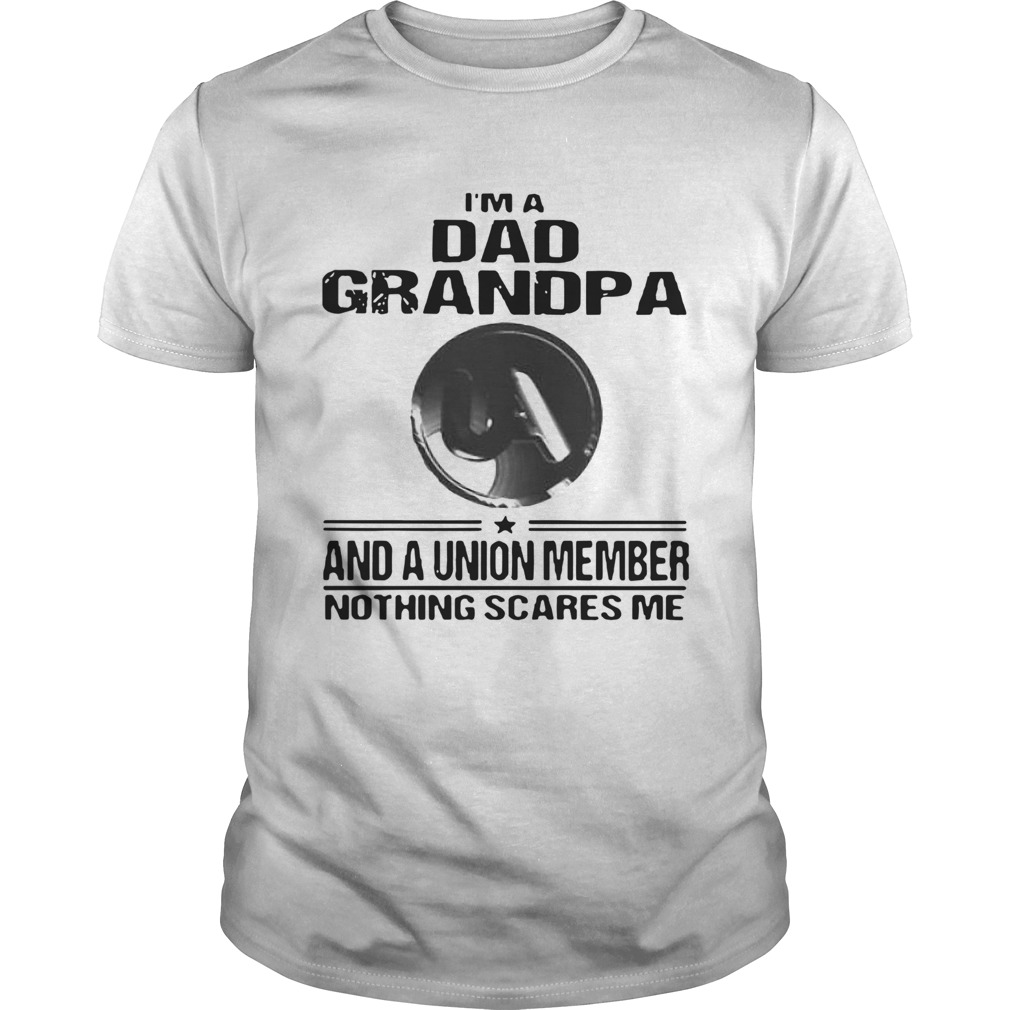 United Association Im Dad Grandpa And A Union Member Nothing Scares Me shirt