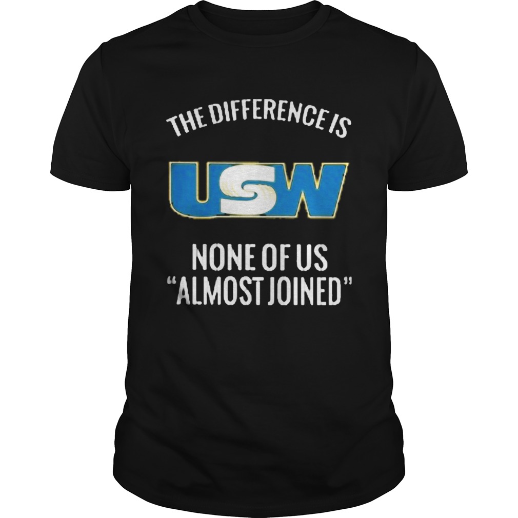 United steelworkers the difference is none of us almost joined shirt