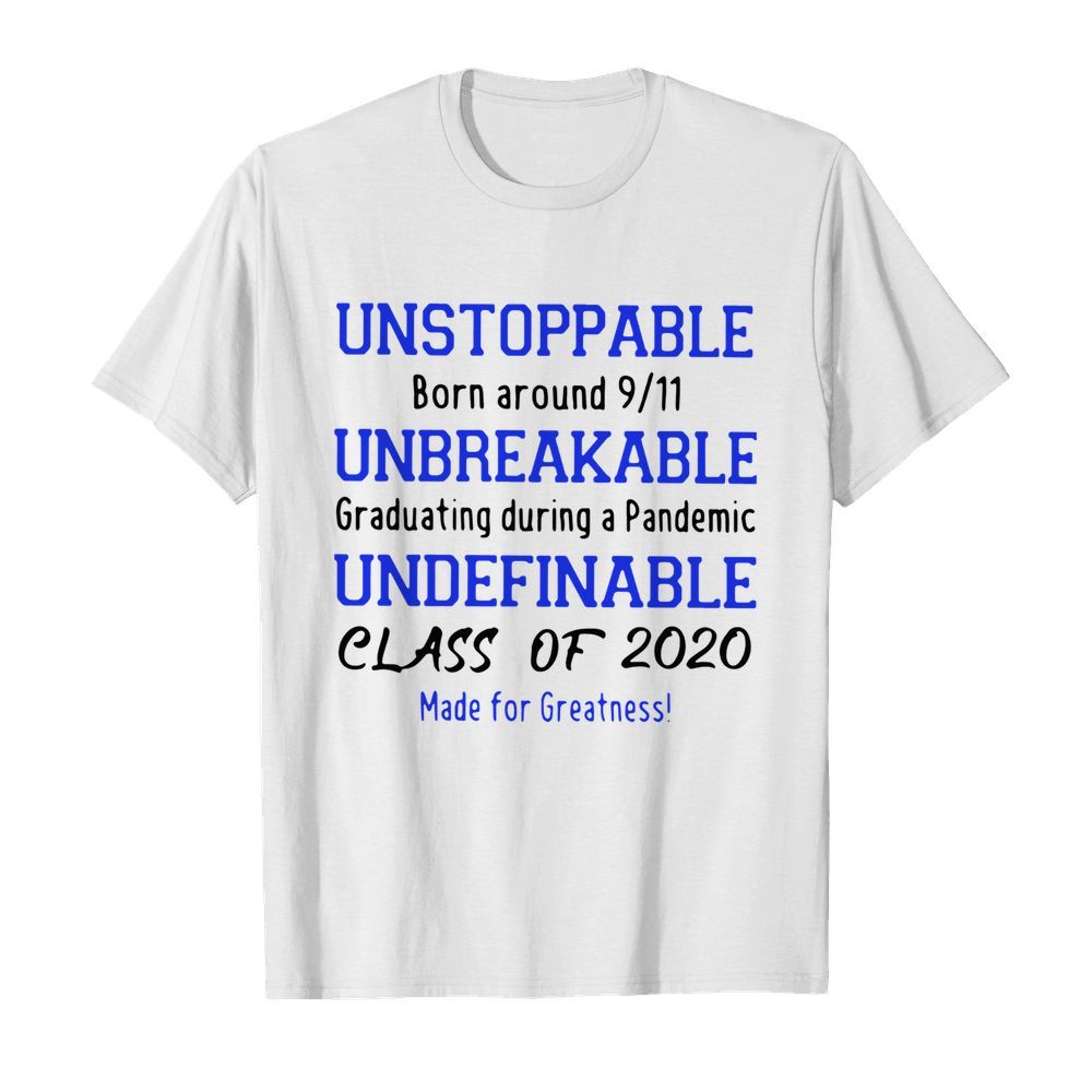 Unstoppable Born Around 911 Unbreakable Graduating During A Pandemic Undefinable Class Of 2020 Made For Greatness shirt