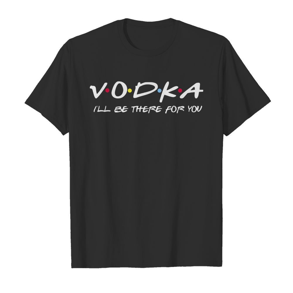 Vodka I’ll be there for you shirt – Copy