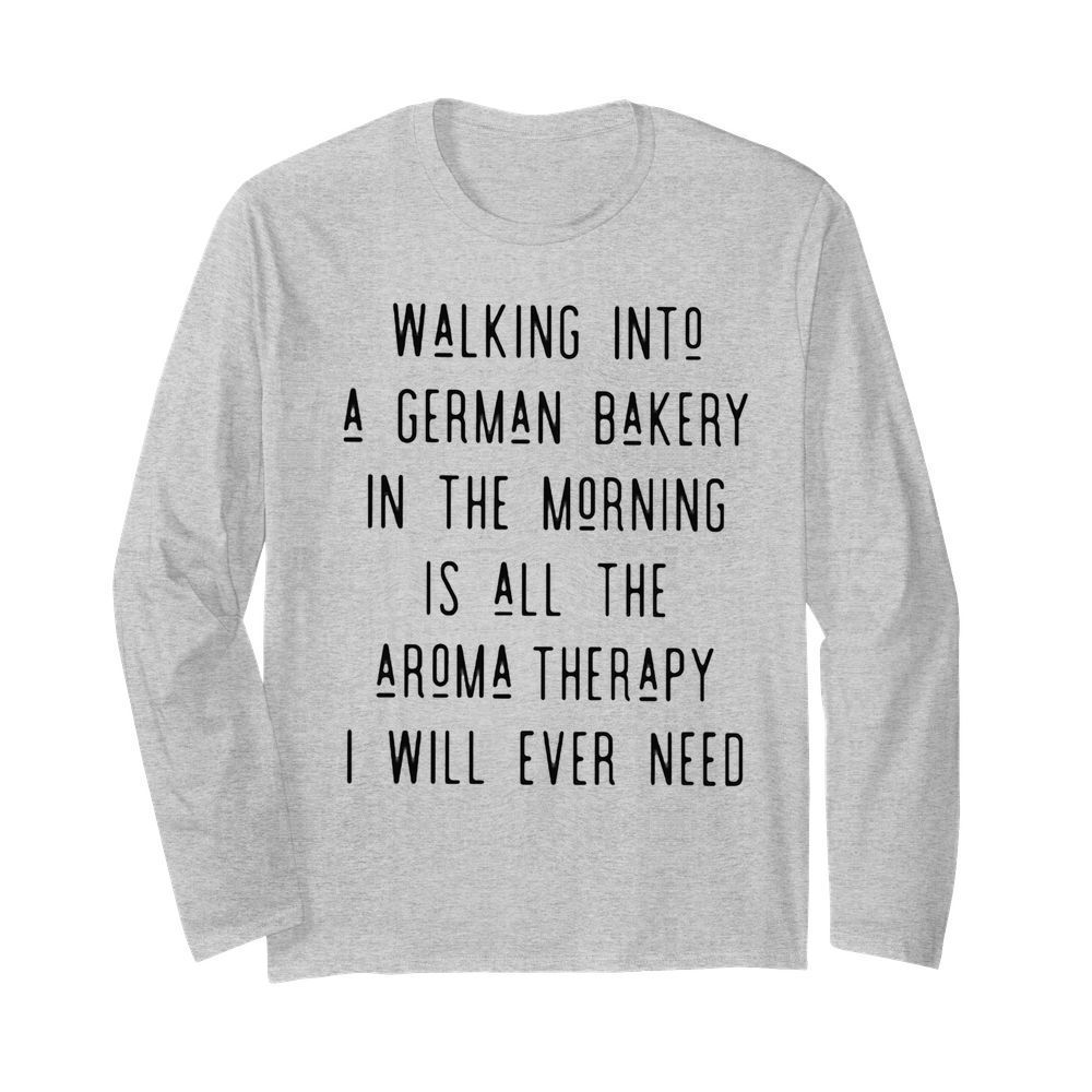 Walking into a german bakery in the morning is all the aroma therapy i will ever need line  Long Sleeved T-shirt 