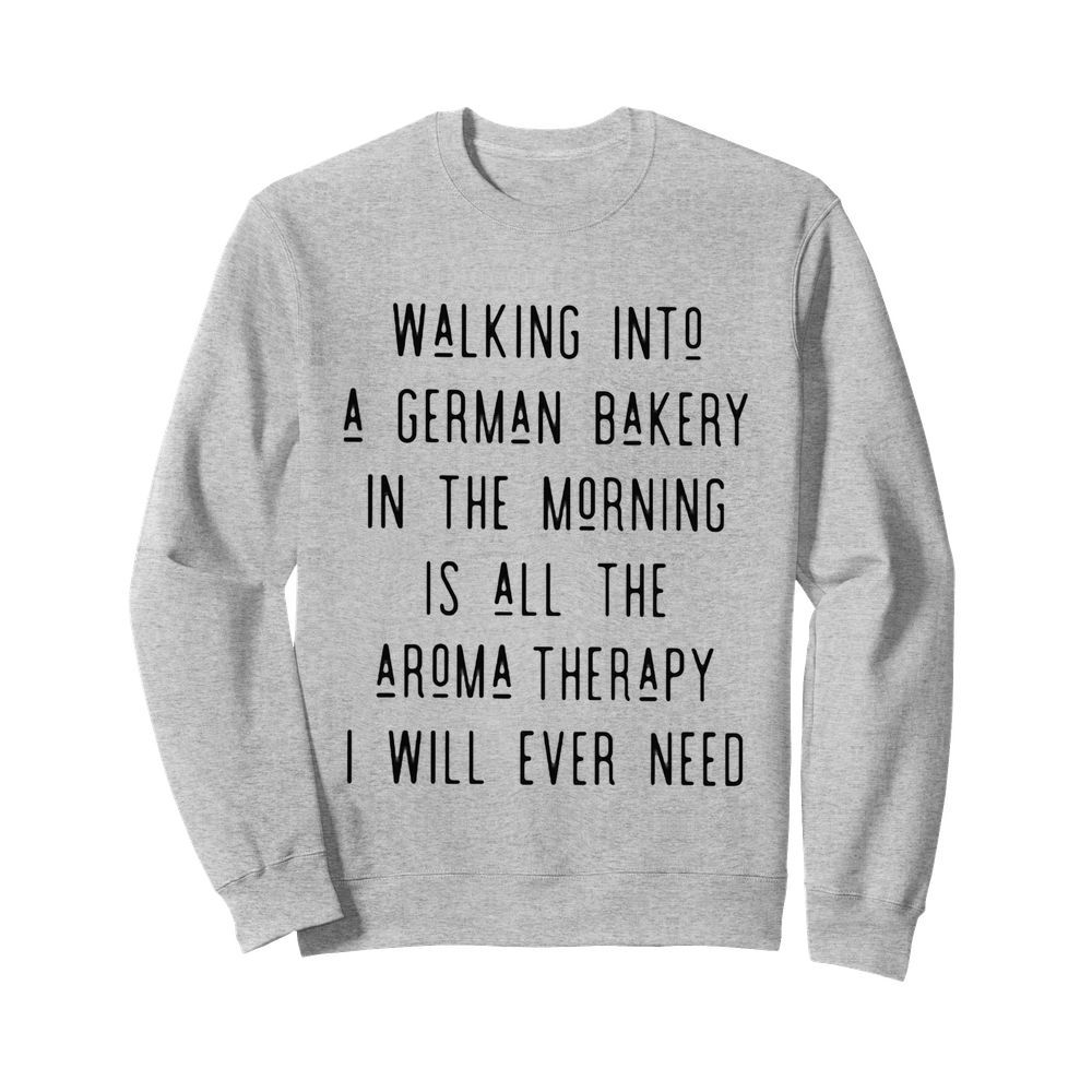 Walking into a german bakery in the morning is all the aroma therapy i will ever need line  Unisex Sweatshirt