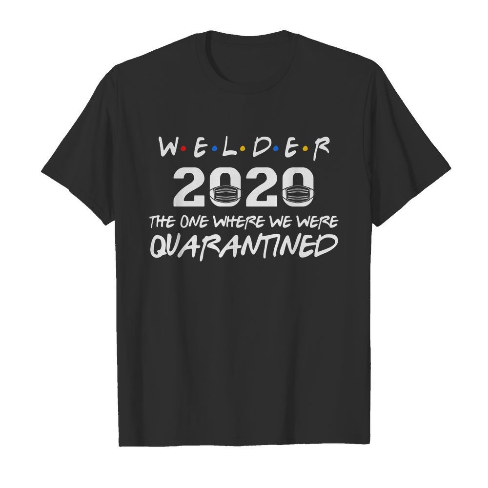 Welder 2020 mask the one where we were quarantined shirt – Copy